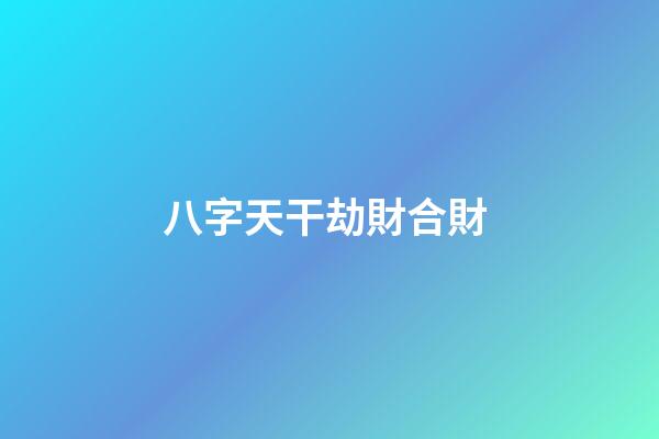 八字天干劫財合財 (地支劫財合財)